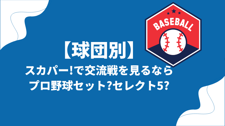 【球団別】スカパー!で交流戦を見るならどのプランがいい?【プロ野球セット?セレクト5?】